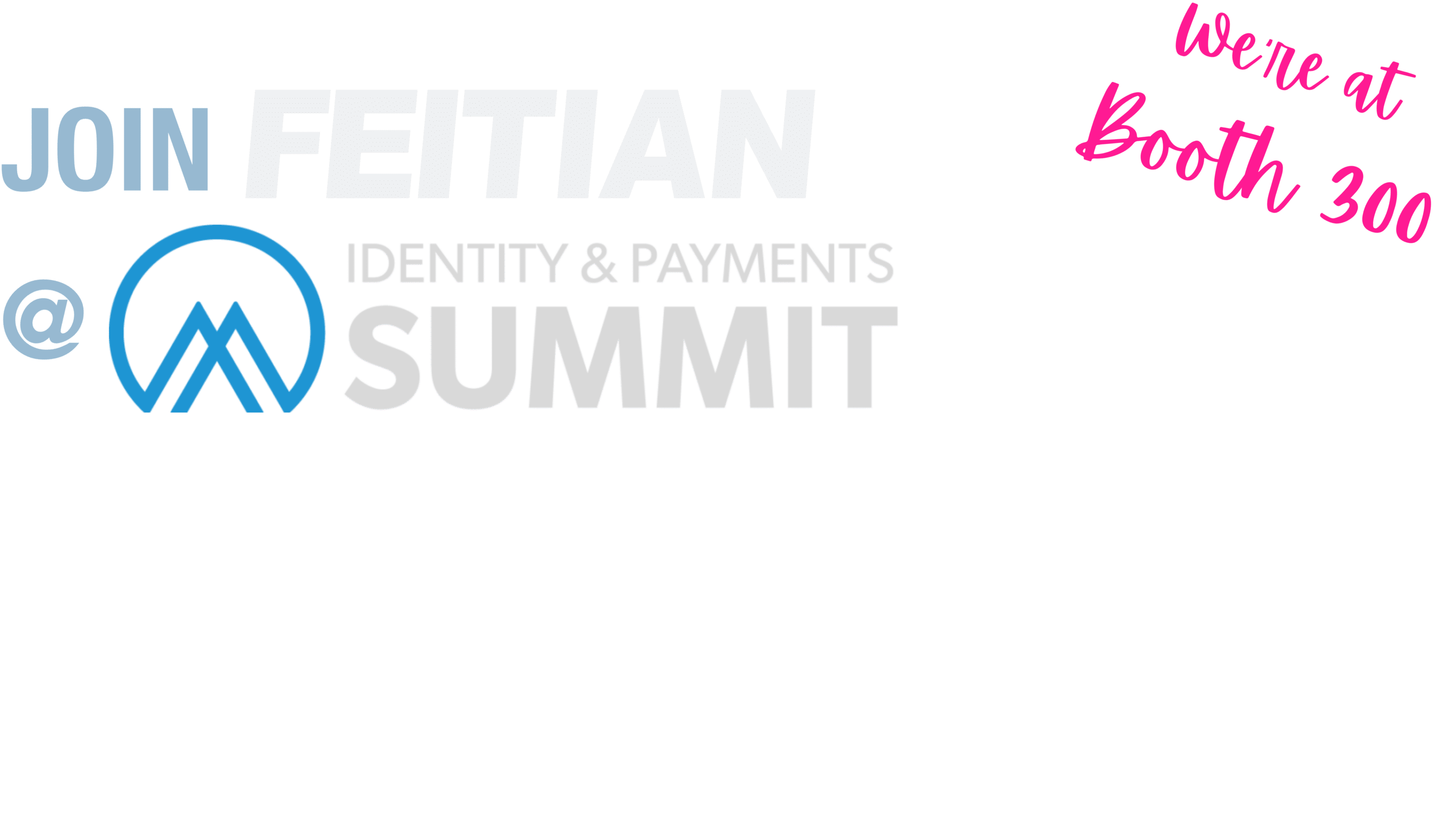 2025.02_Identity-and-Payments-Summit_Landing-Page_Hero-Title-Booth-in-script-shifted (1) Title-Identity-and-Payments-Summit-2025-Join-FEITIAN-at-Identity-and-Payments-Summit-2025-booth-300